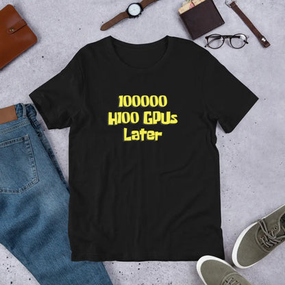 100000 H100 GPUs Later T-Shirt (unisex)