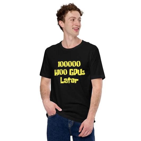 The 100000 H100 Gpus Later T-shirt (unisex).