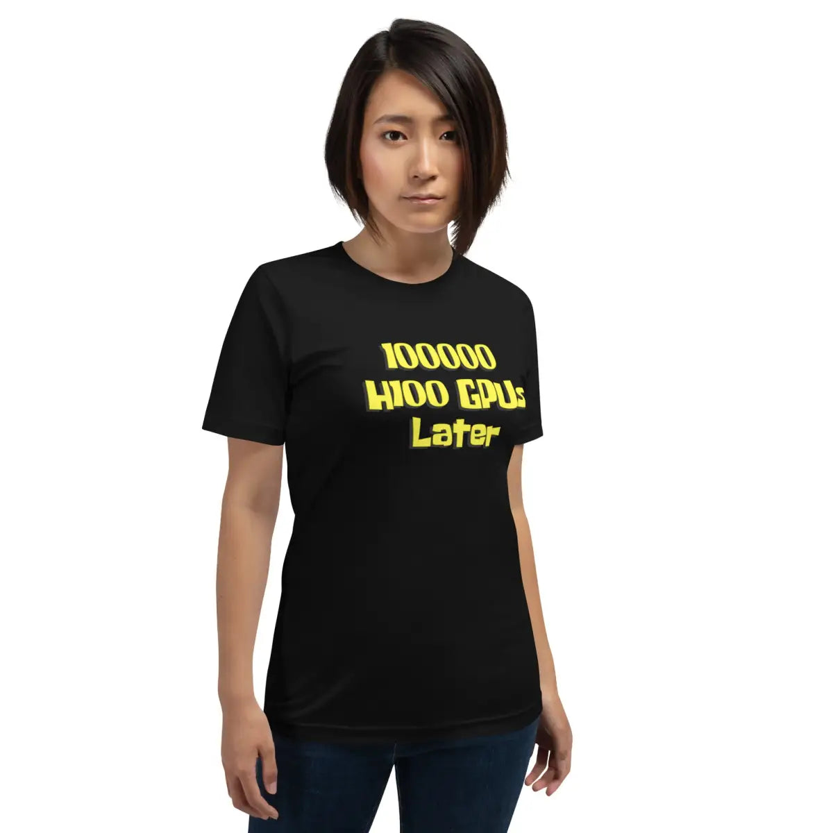 100000 H100 GPUs Later T-Shirt (unisex)