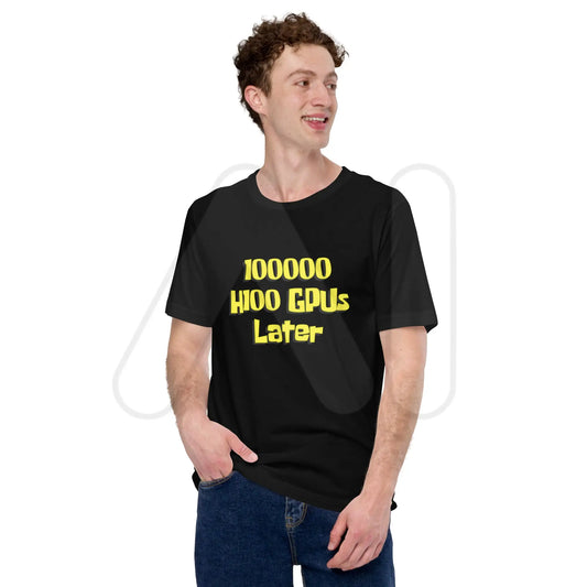 100000 H100 GPUs Later T-Shirt (unisex)