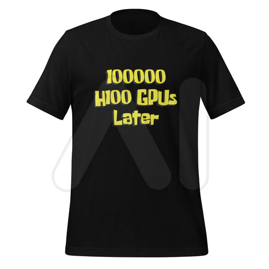 100000 H100 GPUs Later T-Shirt (unisex) - Black / M