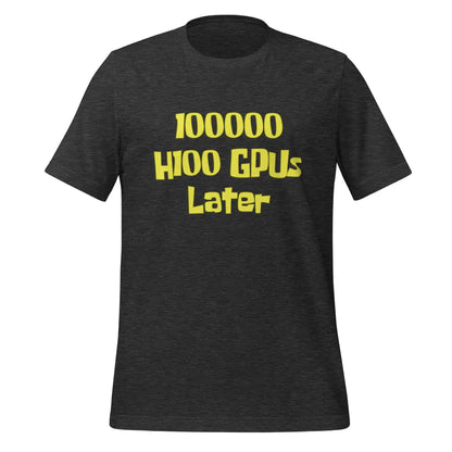 100000 H100 GPUs Later T-Shirt (unisex) - Dark Grey Heather / M