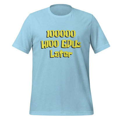 100000 H100 GPUs Later T-Shirt (unisex) - Ocean Blue / M