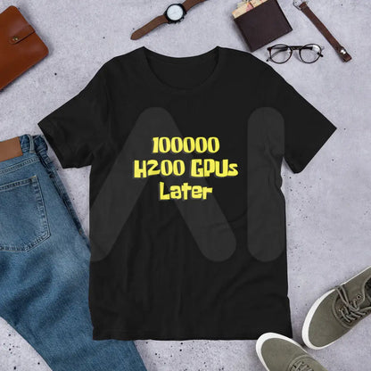 100000 H200 GPUs Later T-Shirt (unisex)