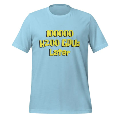 100000 H200 GPUs Later T-Shirt (unisex) - Ocean Blue / M