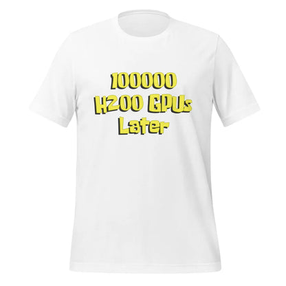 100000 H200 GPUs Later T-Shirt (unisex) - White / M