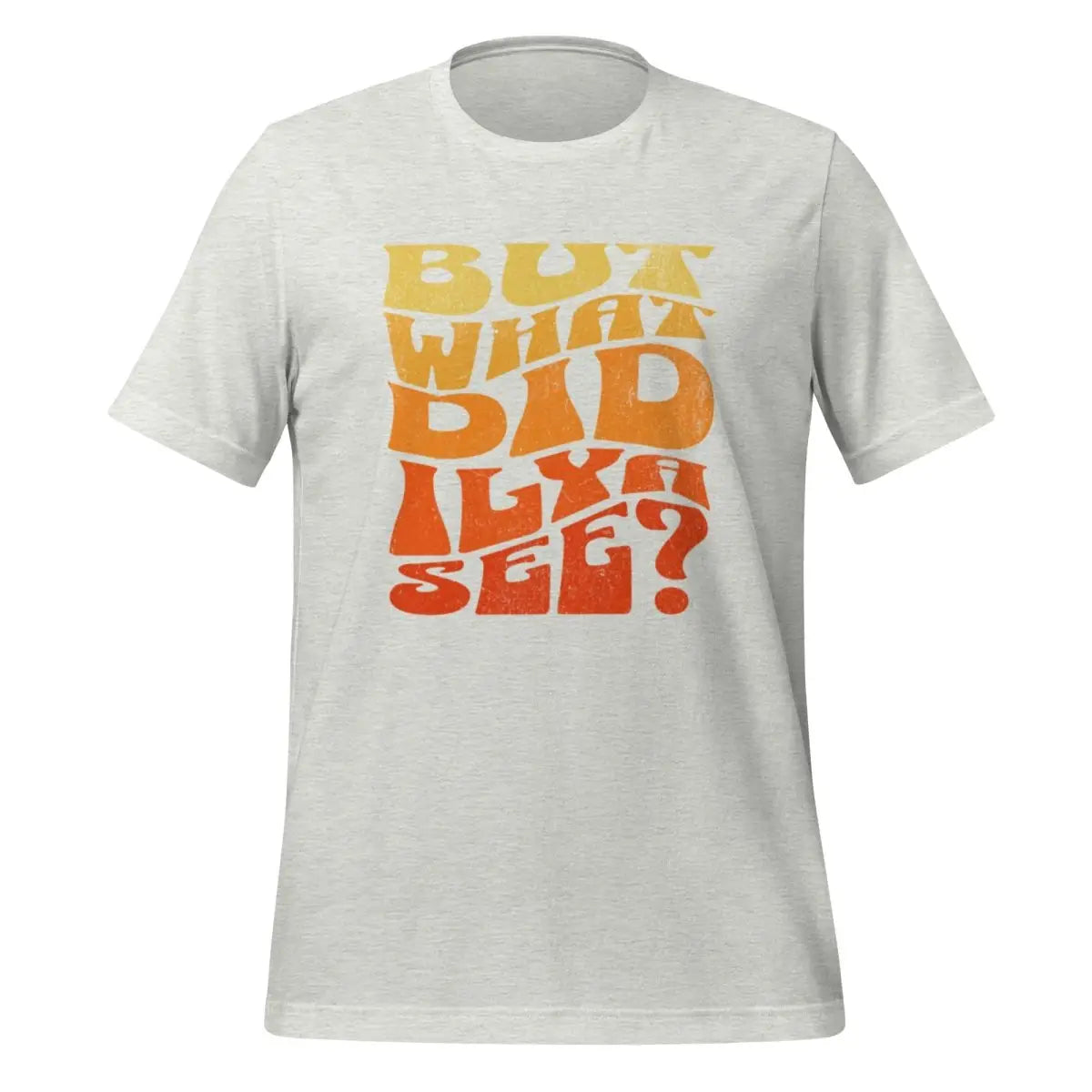 BUT WHAT DID ILYA SEE? T-Shirt (unisex) - Ash / M