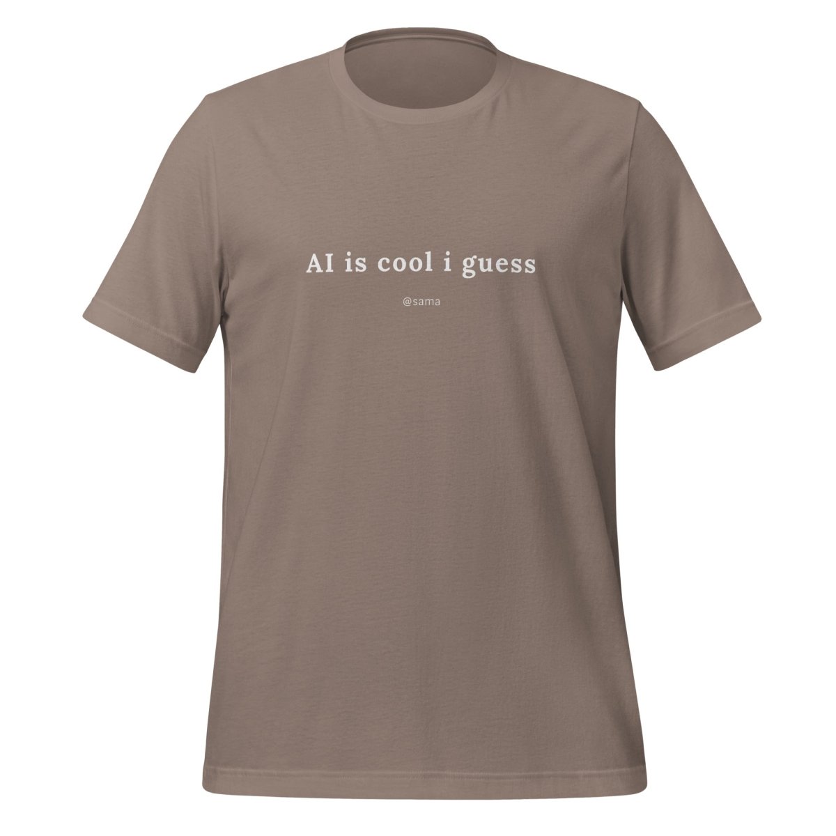AI is cool i guess [@sama] T - Shirt (unisex) - Pebble - AI Store