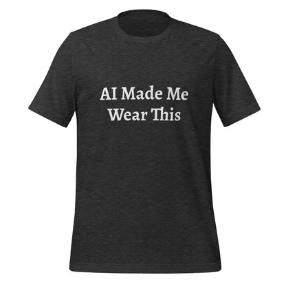 AI Made Me Wear This T-Shirt (unisex) - Dark Grey Heather / M