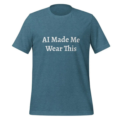 AI Made Me Wear This T-Shirt (unisex) - Heather Deep Teal / M