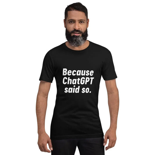 Because ChatGPT Said So T-Shirt (unisex)