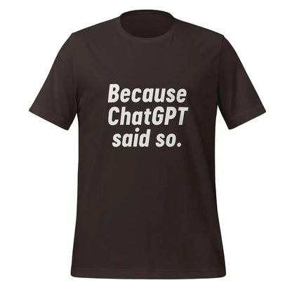 Because ChatGPT Said So T-Shirt (unisex) - Brown / M