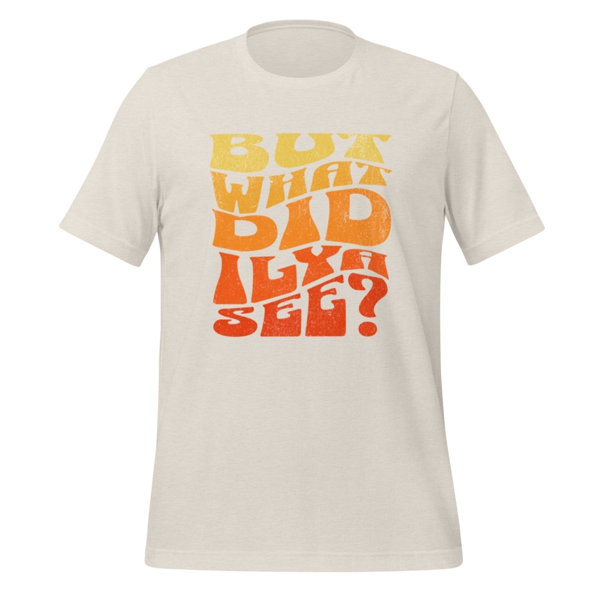 BUT WHAT DID ILYA SEE? T - Shirt (unisex) - Heather Dust - AI Store