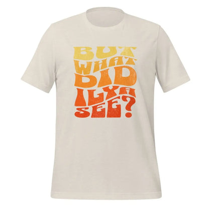 BUT WHAT DID ILYA SEE? T-Shirt (unisex) - Heather Dust / M