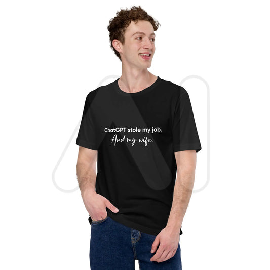 ChatGPT Stole my Job and Wife T-Shirt (unisex)