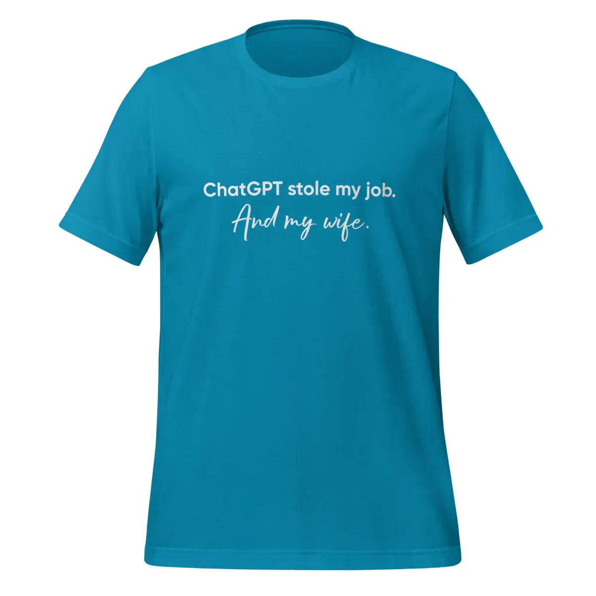 ChatGPT Stole my Job and Wife T-Shirt (unisex) - Aqua / M