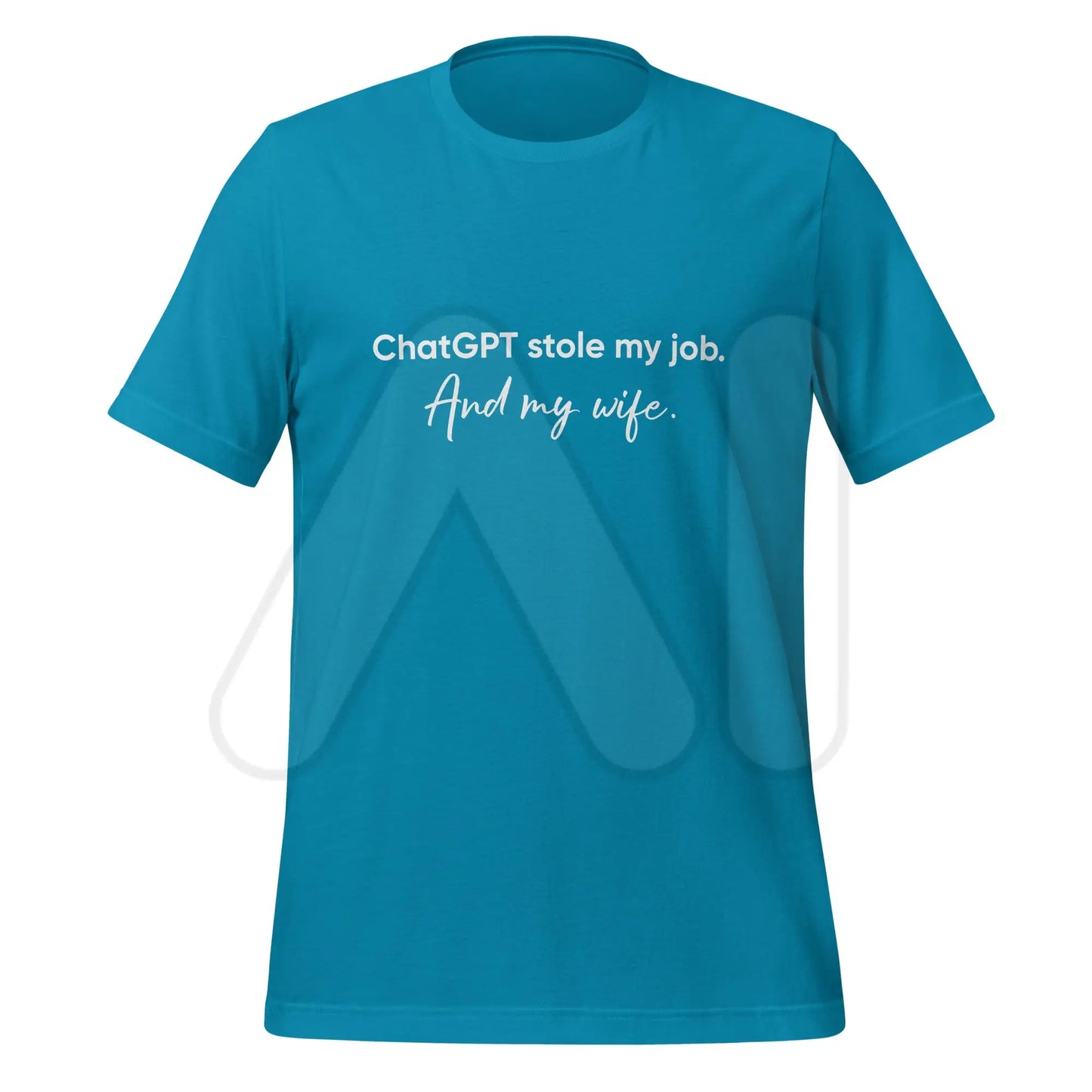 ChatGPT Stole my Job and Wife T-Shirt (unisex) - Aqua / M