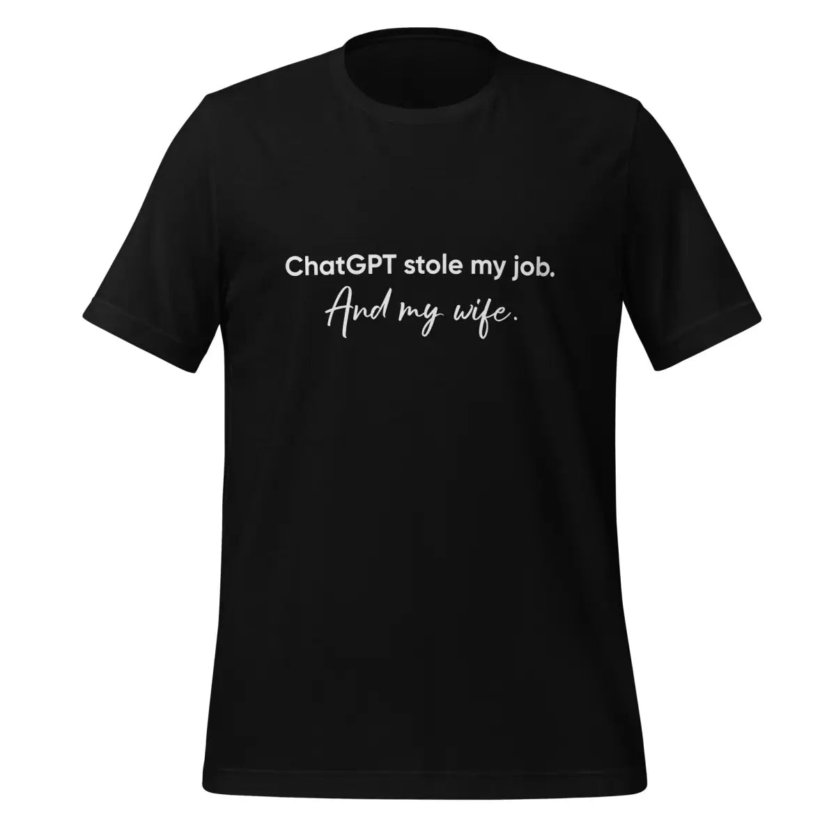 ChatGPT Stole my Job and Wife T-Shirt (unisex) - Black / M