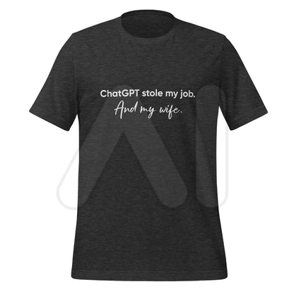 ChatGPT Stole my Job and Wife T-Shirt (unisex) - Dark Grey Heather / M