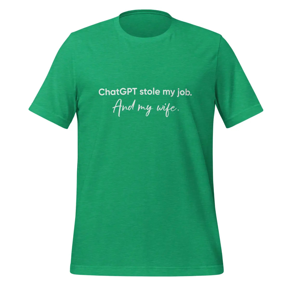 ChatGPT Stole my Job and Wife T-Shirt (unisex) - Heather Kelly / M