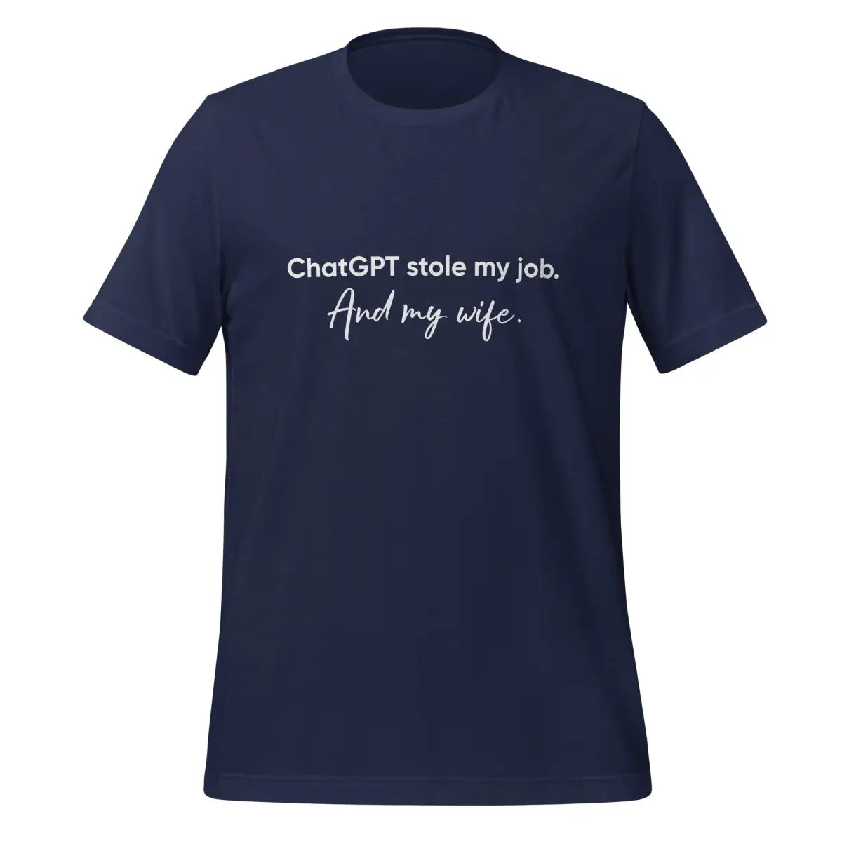 ChatGPT Stole my Job and Wife T-Shirt (unisex) - Navy / M