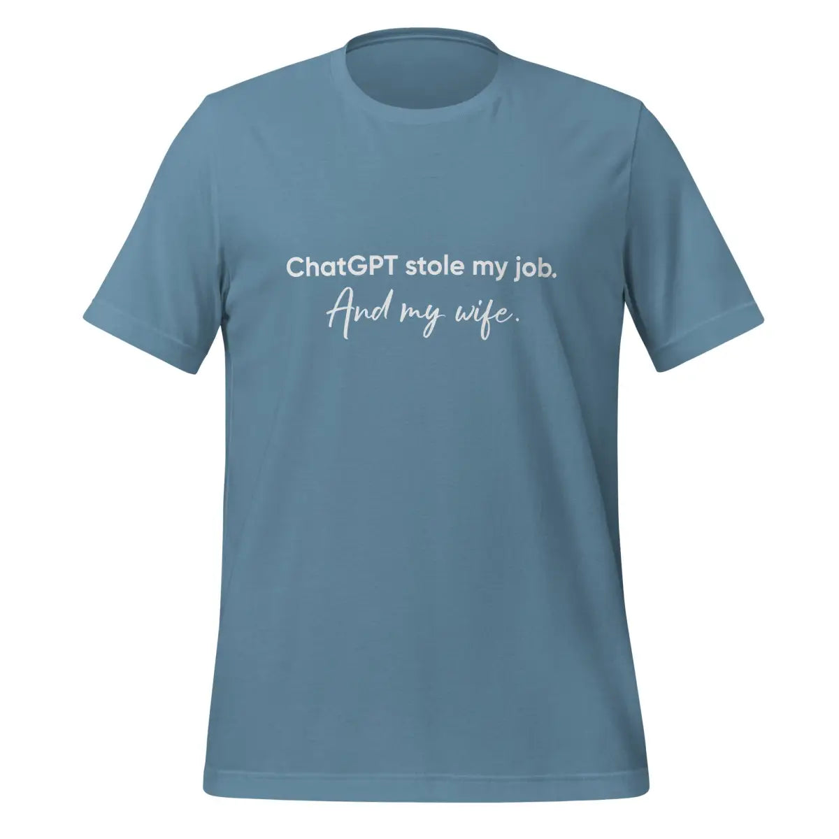 ChatGPT Stole my Job and Wife T-Shirt (unisex) - Steel Blue / M