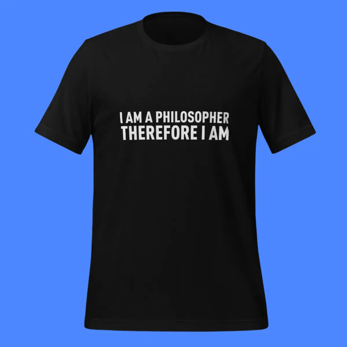 I Am a Philosopher Therefore I Am T-Shirt (unisex)