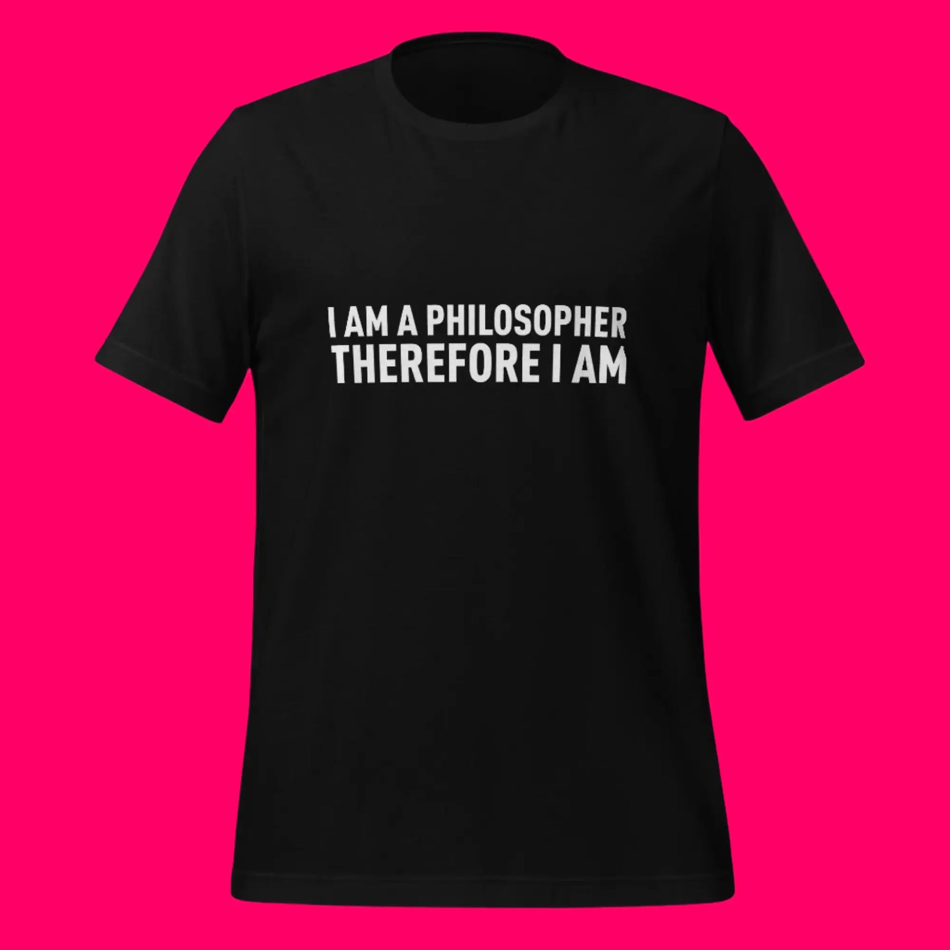 I Am a Philosopher Therefore I Am T-Shirt (unisex)