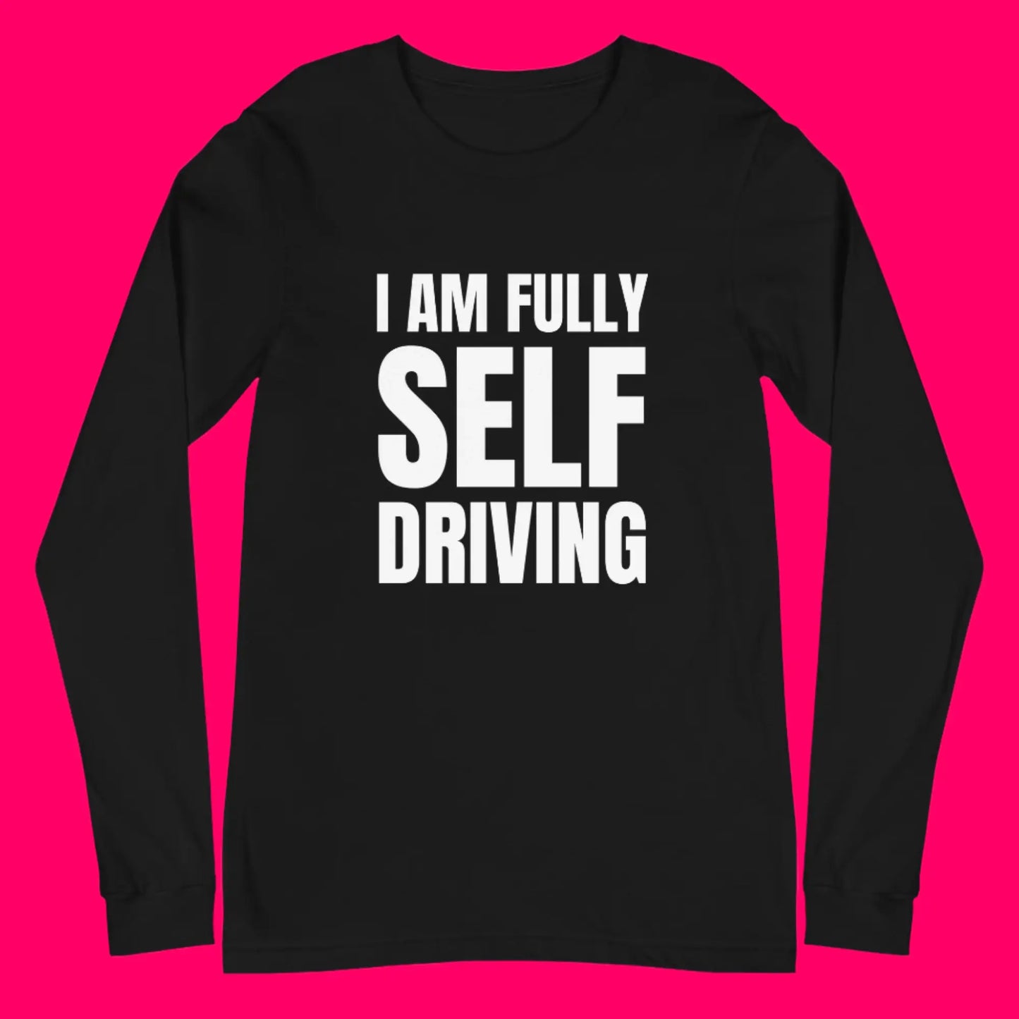 I am Fully Self Driving Long Sleeve T-Shirt (unisex)