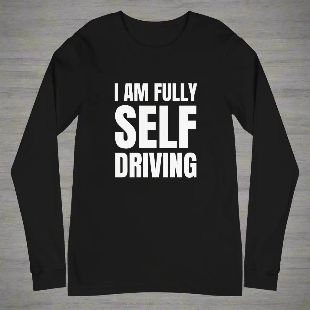 I am Fully Self Driving Long Sleeve T-Shirt (unisex)