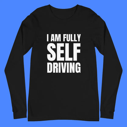 I am Fully Self Driving Long Sleeve T-Shirt (unisex)