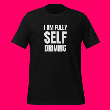 I am Fully Self Driving (Tesla) T-Shirt (unisex)