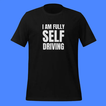 I am Fully Self Driving (Tesla) T-Shirt (unisex)