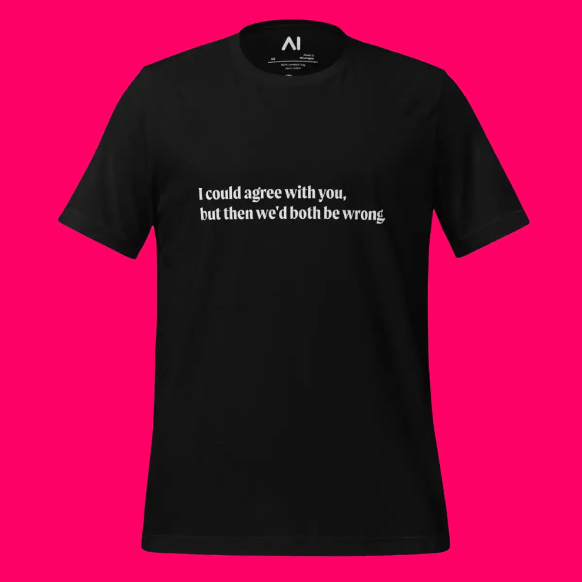 I could agree with you but... T-Shirt (unisex)