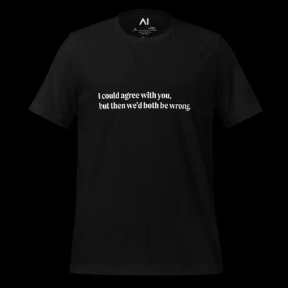 I could agree with you but... T-Shirt (unisex)