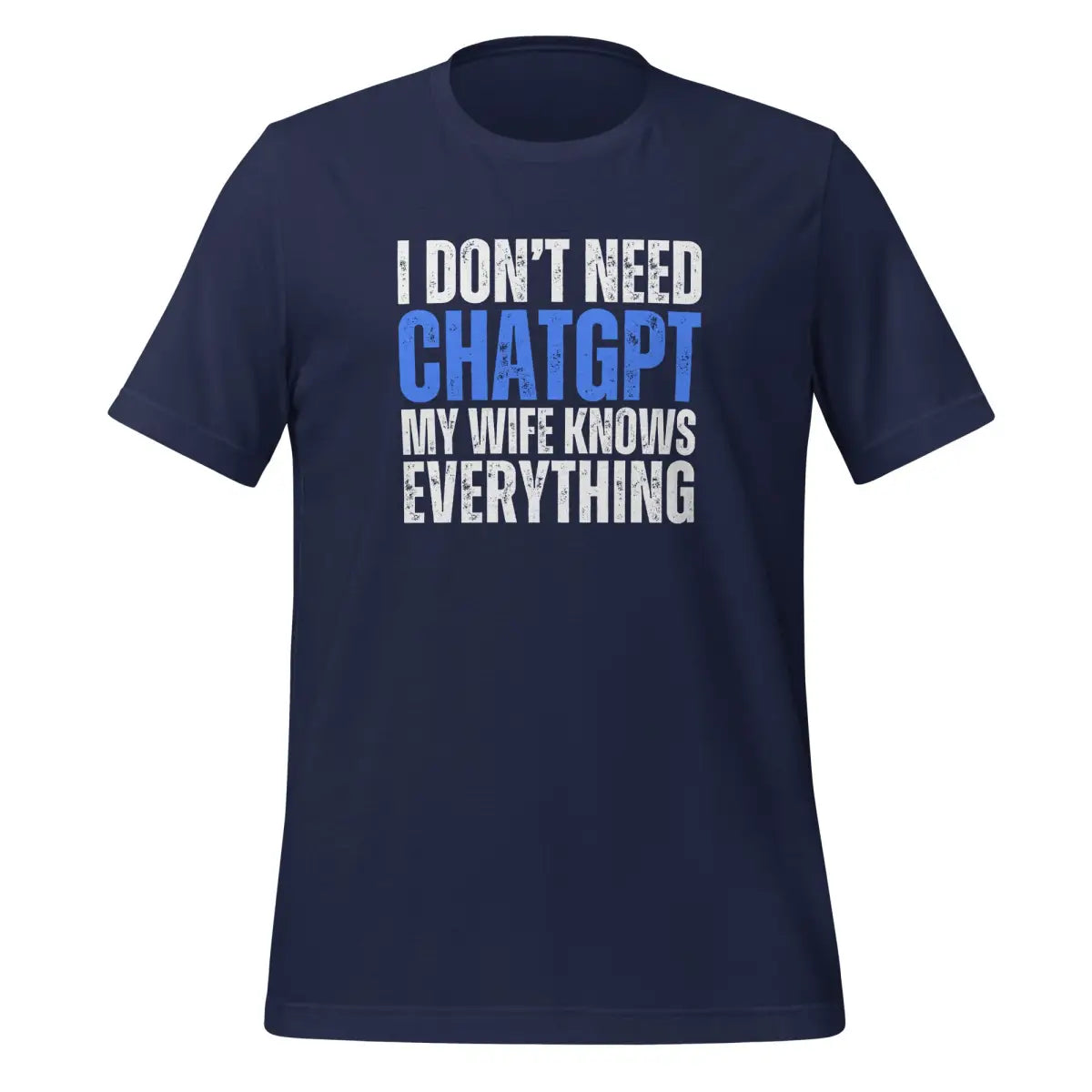 I Don’t Need ChatGPT My Wife Knows Everything T-Shirt (unisex) - Navy / M