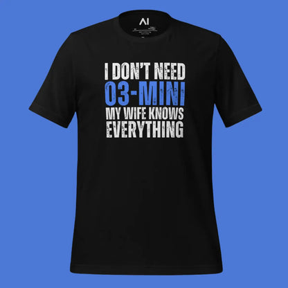 I Don’t Need o3-mini My Wife Knows Everything T-Shirt (unisex)