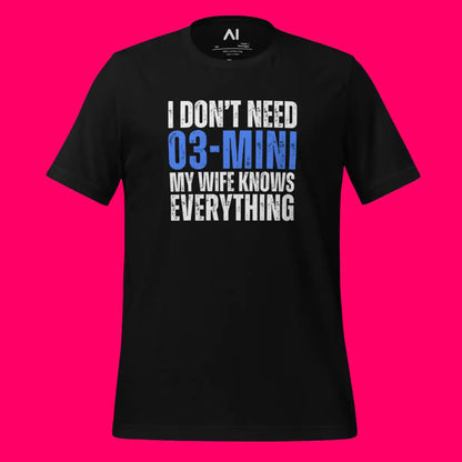 I Don’t Need o3-mini My Wife Knows Everything T-Shirt (unisex)