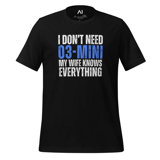 The i Don’t Need O3-mini my Wife Knows Everything T-shirt (unisex) Black / m.