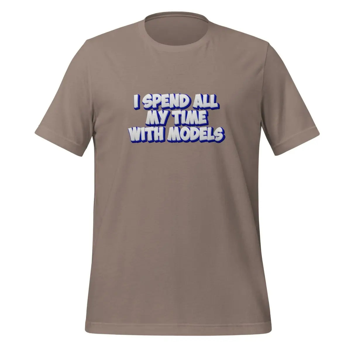 I SPEND ALL MY TIME WITH MODELS T-Shirt (unisex) - Pebble / M